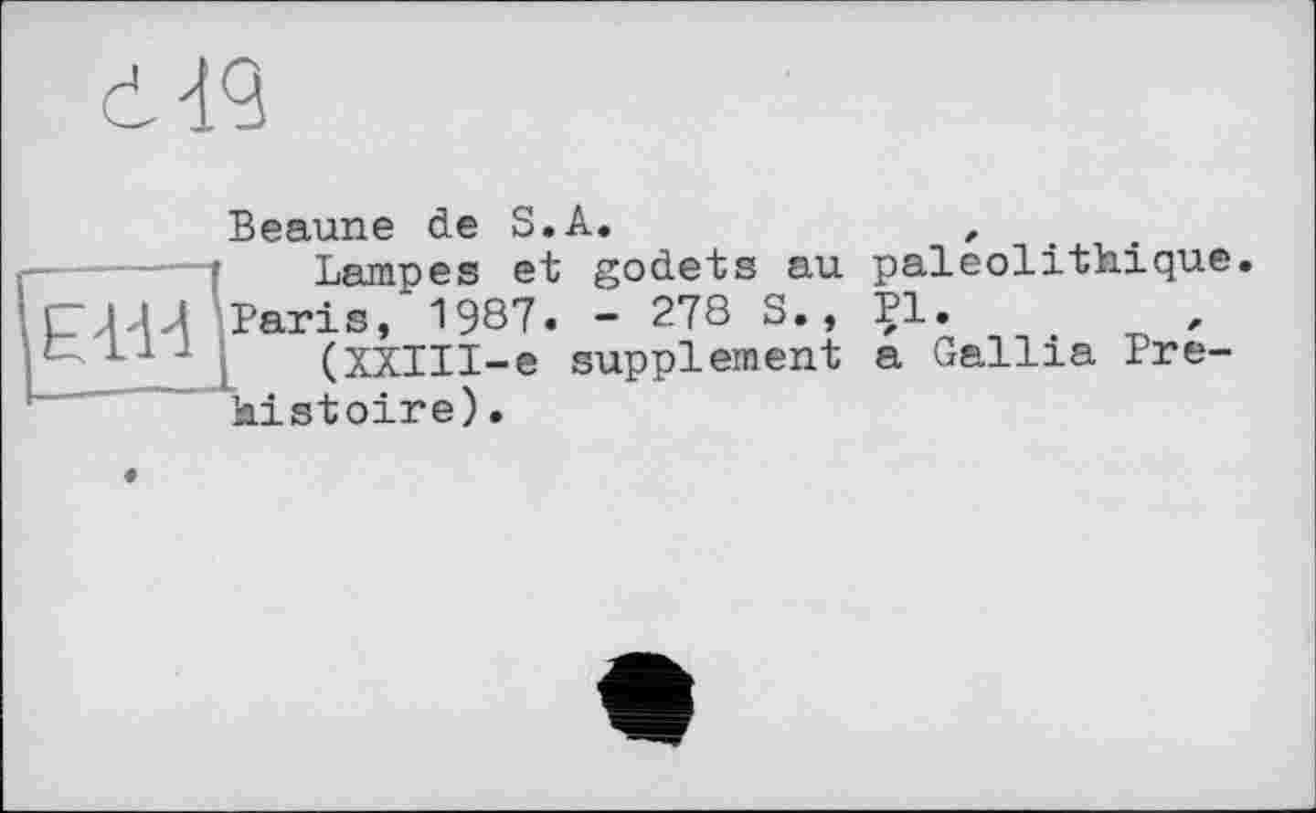 ﻿
11Ï-H '
Beaune de S.A.	,
Lampes et godets au paléolithique.
Paris, 1987« - 278 S., PI.	,
(XXlII-e supplement a Gallia Préhistoire).